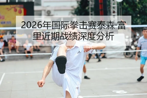 2026年国际拳击赛泰森·富里近期战绩深度分析