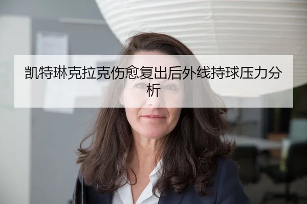凯特琳克拉克伤愈复出后外线持球压力分析