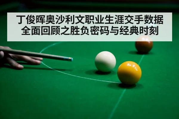 丁俊晖奥沙利文职业生涯交手数据全面回顾之胜负密码与经典时刻